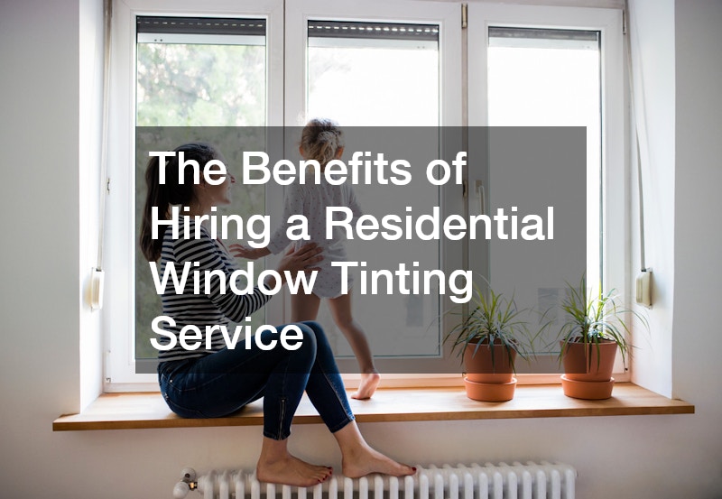 The Benefits of Hiring a Residential Window Tinting Service